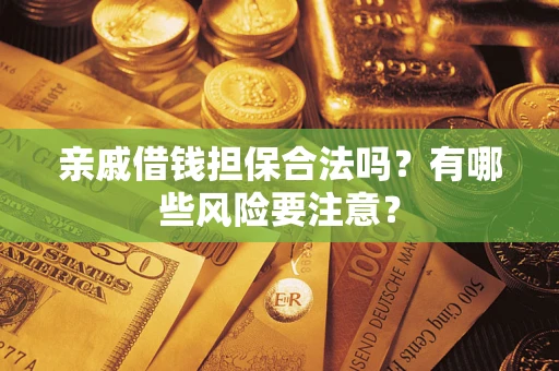 武汉亲戚借钱担保合法吗？有哪些风险要注意？