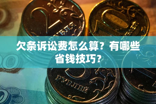 武汉欠条诉讼费怎么算？有哪些省钱技巧？