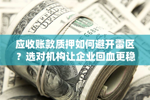 武汉应收账款质押如何避开雷区？选对机构让企业回血更稳
