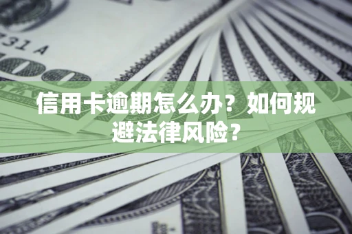 武汉信用卡逾期怎么办？如何规避法律风险？