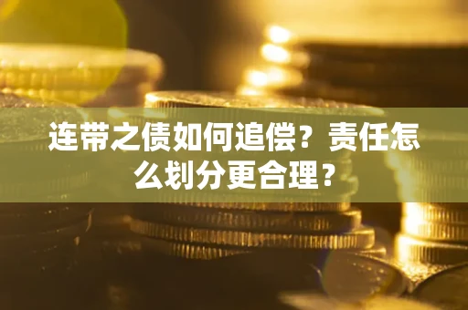 武汉连带之债如何追偿？责任怎么划分更合理？