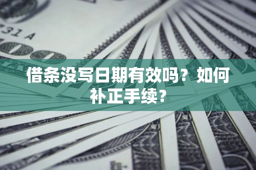 武汉借条没写日期有效吗？如何补正手续？