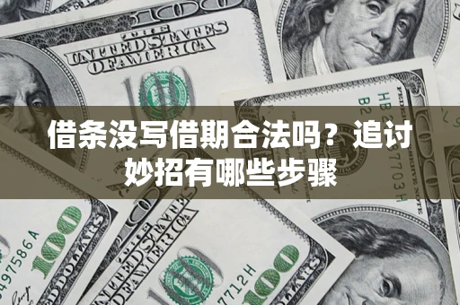 武汉借条没写借期合法吗？追讨妙招有哪些步骤