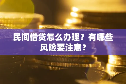 武汉民间借贷怎么办理？有哪些风险要注意？