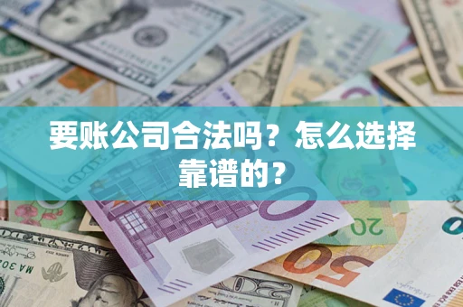 武汉要账公司合法吗？怎么选择靠谱的？