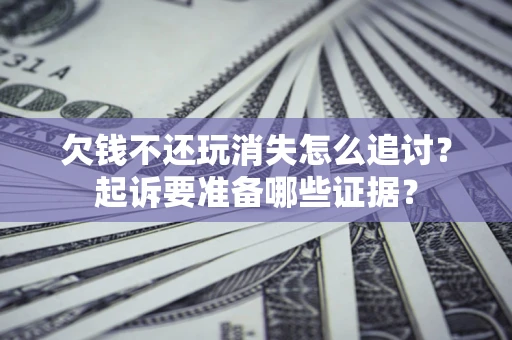 武汉欠钱不还玩消失怎么追讨？起诉要准备哪些证据？