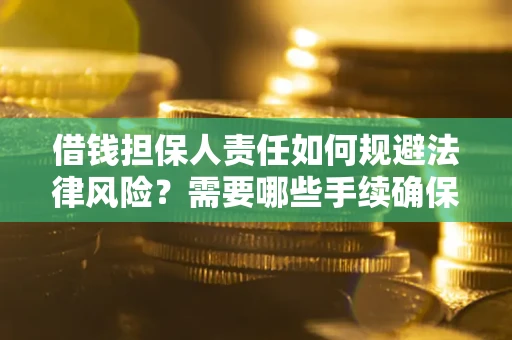 武汉借钱担保人责任如何规避法律风险？需要哪些手续确保安全？