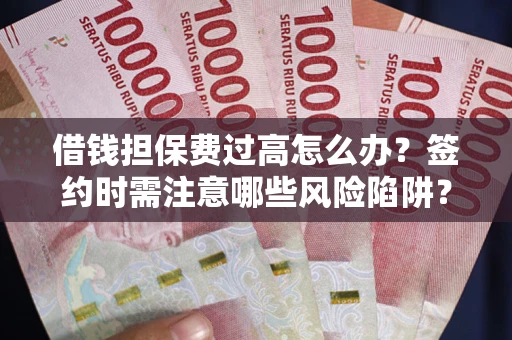 武汉借钱担保费过高怎么办？签约时需注意哪些风险陷阱？