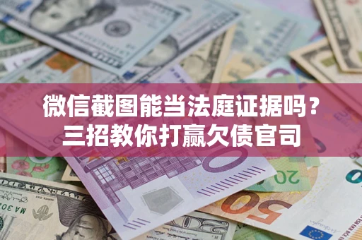 武汉微信截图能当法庭证据吗？三招教你打赢欠债官司