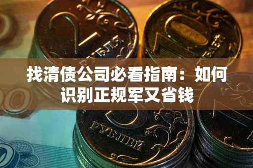 武汉找清债公司必看指南：如何识别正规军又省钱