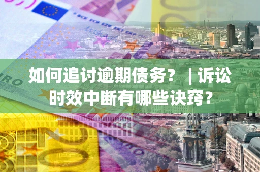 武汉如何追讨逾期债务？ | 诉讼时效中断有哪些诀窍？