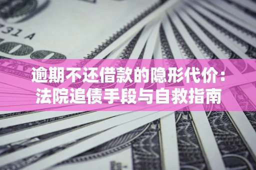 武汉逾期不还借款的隐形代价：法院追债手段与自救指南