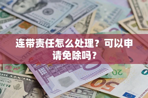 武汉连带责任怎么处理？可以申请免除吗？