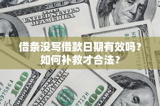 武汉借条没写借款日期有效吗？如何补救才合法？