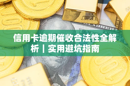 武汉信用卡逾期催收合法性全解析｜实用避坑指南