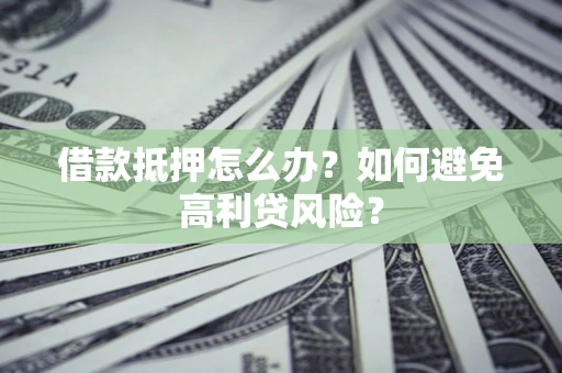 武汉借款抵押怎么办？如何避免高利贷风险？