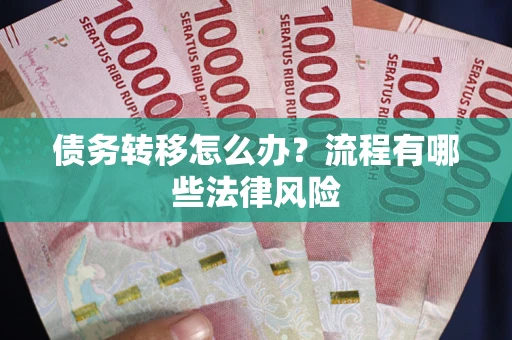 武汉债务转移怎么办？流程有哪些法律风险