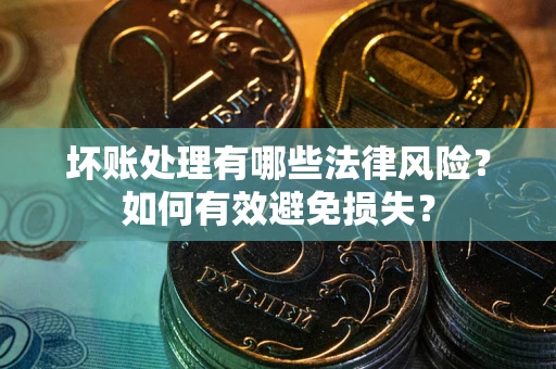 武汉坏账处理有哪些法律风险？如何有效避免损失？