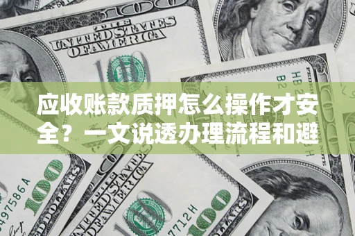 武汉应收账款质押怎么操作才安全？一文说透办理流程和避险绝招