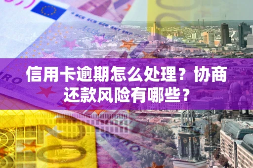 武汉信用卡逾期怎么处理？协商还款风险有哪些？